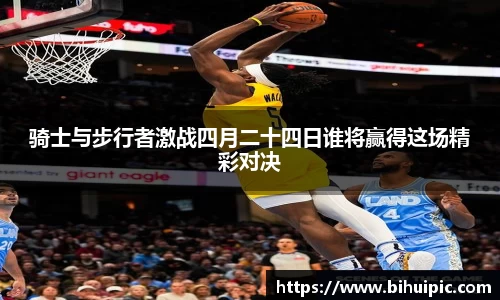 骑士与步行者激战四月二十四日谁将赢得这场精彩对决