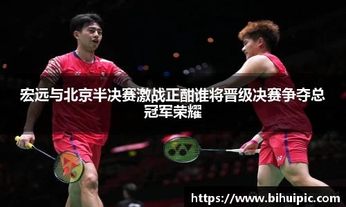 宏远与北京半决赛激战正酣谁将晋级决赛争夺总冠军荣耀
